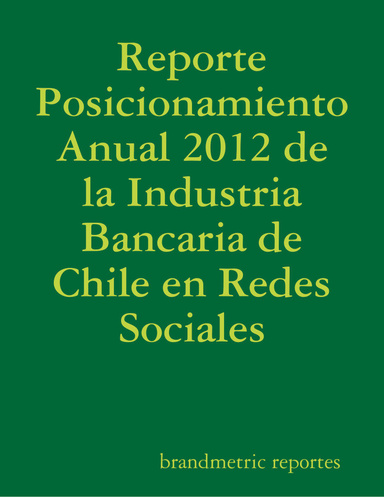 Reporte Posicionamiento Anual 2012 de la Industria Bancaria de Chile en Redes Sociales