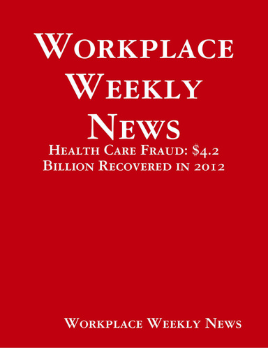 Workplace Weekly News: Health Care Fraud: $4.2 Billion Recovered in 2012