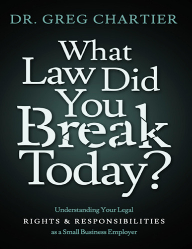 What Law Did You Break Today?: Understanding Your Legal Rights & Responsibilities as a Small Business Employer