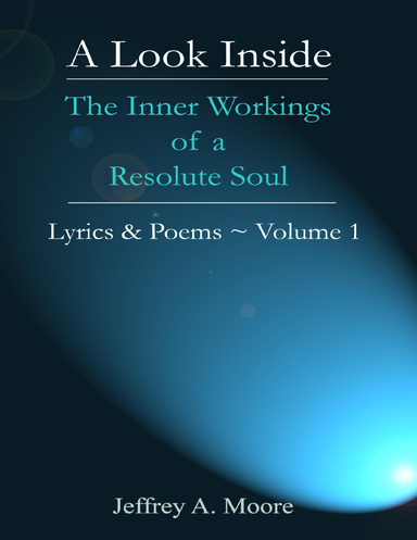A Look Inside - The Inner Workings of a Resolute Soul ~ Lyrics & Poems ~ Volume 1