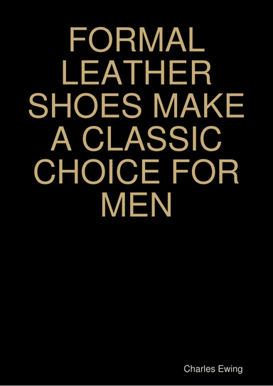 FORMAL LEATHER SHOES MAKE A CLASSIC  CHOICE FOR MEN