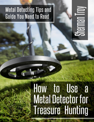 How to Use a Metal Detector for Treasure Hunting: Metal Detecting Tips and Guide You Need to Read