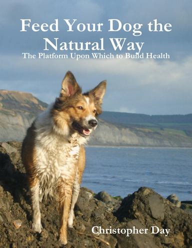 Feed Your Dog the Natural Way : The Platform Upon Which to Build Health