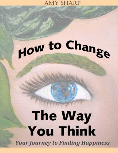 How to Change the Way You Think: Your Journey to Finding Happiness