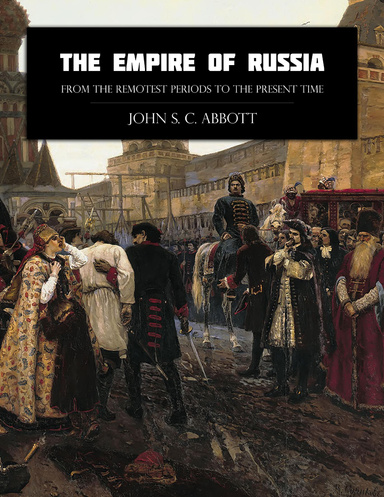 The Empire of Russia from the Remotest Periods to the Present Time