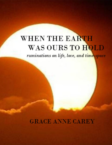 When the Earth Was Ours to Hold: Ruminations on Life, Love, and Time-Space