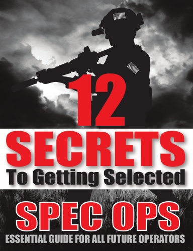 12 Secrets To Getting Selected: Spec Ops Essential Guide For All Future 