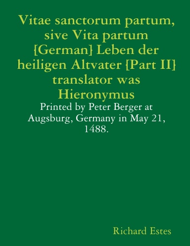 Vitae sanctorum partum, sive Vita partum [German] Leben der heiligen Altvater [Part II] translator was Hieronymus - Printed by Peter Berger at Augsburg, Germany in May 21, 1488.