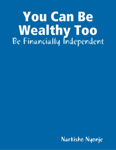 You Can Be Wealthy Too: Be Financially Independent