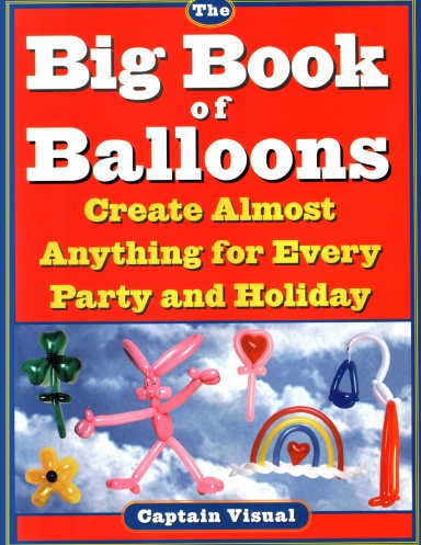 The Big Book of Balloons Create Almost Anything for Every Party and Holiday