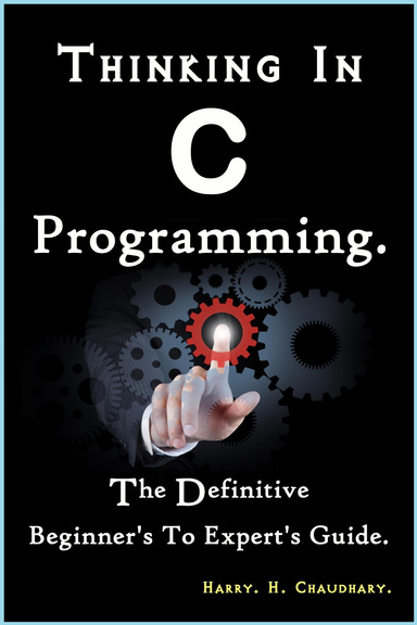 Thinking In C Programming : The Definitive Beginner's To Expert's Guide.