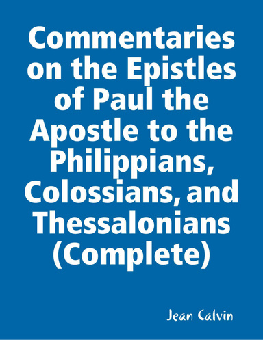 Commentaries on the Epistles of Paul the Apostle to the Philippians, Colossians, and Thessalonians (Complete)