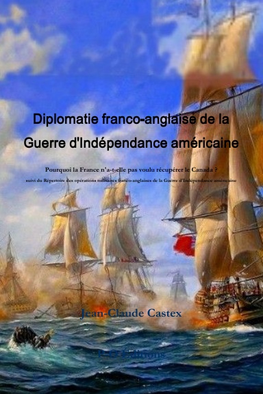 Diplomatie franco-anglaise de la Guerre d'Indépendance américaine ; Pourquoi la France n'a-t-elle pas voulu récupérer le Canada ? suivi du Répertoire des opérations militaires franco-anglaises de la Guerre d'Indépendance américaine.