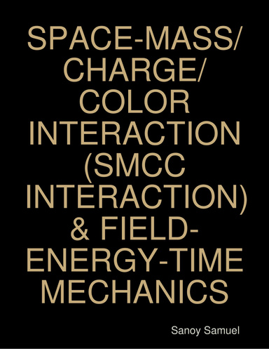SPACE-MASS/CHARGE/COLOR INTERACTION (SMCC INTERACTION) & FIELD-ENERGY-TIME MECHANICS