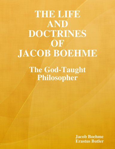 The Life and Doctrines of Jacob Boehme: The God-Taught Philosopher
