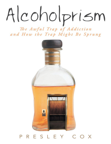 Alcoholprism: The Awful Trap of Addiction and How the Trap Might Be Sprung