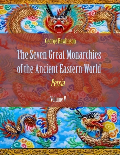 The Seven Great Monarchies of the Ancient Eastern World : Persia, Volume V (Illustrated)