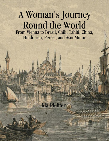 A Woman's Journey Round the World: From Vienna to Brazil, Chili, Tahiti, China, Hindostan, Persia, and Asia Minor