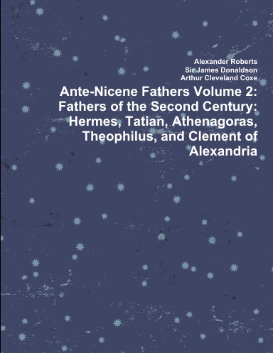 Ante-Nicene Fathers Volume 2: Fathers of the Second Century: Hermes, Tatian, Athenagoras, Theophilus, and Clement of Alexandria