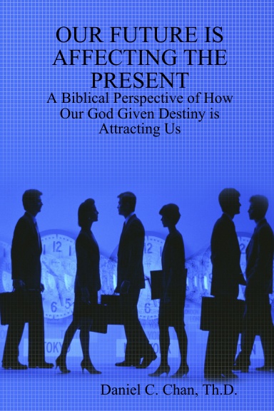 OUR FUTURE IS AFFECTING THE PRESENT - A Biblical Perspective of How Our God Given Destiny is Attracting Us