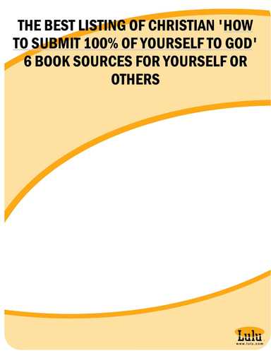 THE BEST LISTING OF CHRISTIAN 'HOW TO SUBMIT 100% OF YOURSELF TO GOD' 6 BOOK SOURCES FOR YOURSELF OR OTHERS