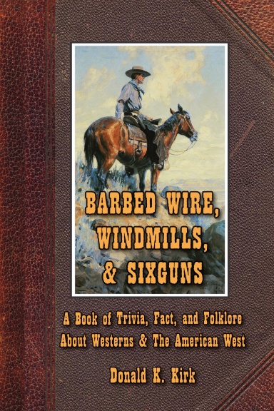 Barbed Wire, Windmills & Sixguns: A Book of Trivia, Fact, and Folklore About Westerns & the American West