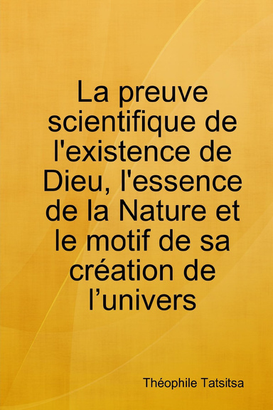 La preuve scientifique de l'existence de Dieu, l'essence de la Nature et le motif de sa création de l’univers