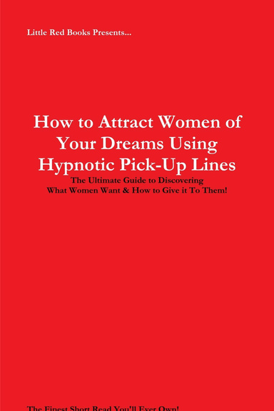 How to Attract Women of Your Dreams Using Hypnotic Pick-Up Lines: The Ultimate Guide to Discovering What Women Want & How to Give it To Them!