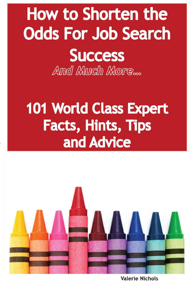 How to Shorten the Odds For Job Search Success - And Much More - 101 World Class Expert Facts, Hints, Tips and Advice on Job Search Techniques