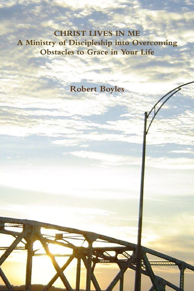 CHRIST LIVES IN ME A Ministry of Discipleship into Overcoming Obstacles to Grace in Your Life