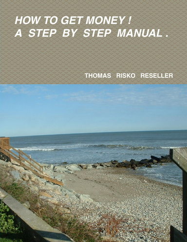 HOW TO GET MONEY ! A STEP BY STEP MANUAL.