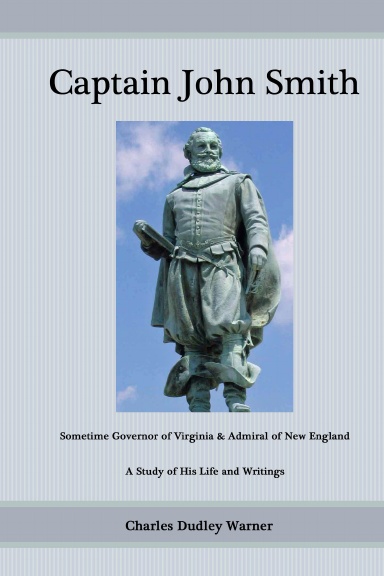 Captain John Smith: Sometime Governor of Virginia, and Admiral of New England; A Study of His Life and Writings