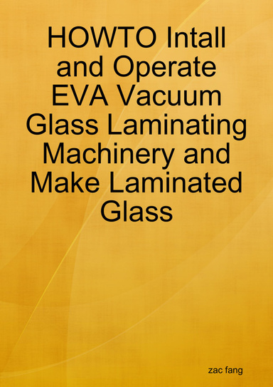 HOWTO Intall and Operate EVA Vacuum Glass Laminating Machinery and Make Laminated Glass