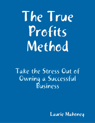 The True Profits Method: Take the Stress Out of Owning a Successful Business