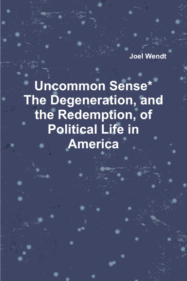 Uncommon Sense*              The Degeneration, and the Redemption, of Political Life in America
