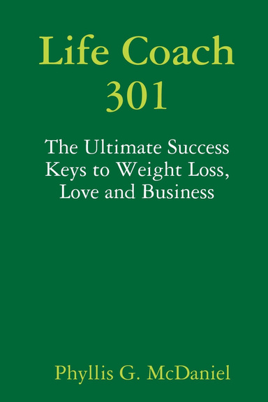 Life Coach 301: The Ultimate Success Keys to Weight Loss, Love and Business