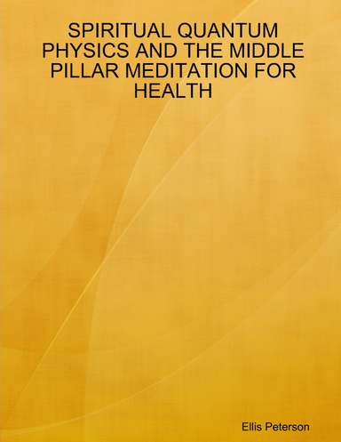 SPIRITUAL QUANTUM PHYSICS AND THE MIDDLE PILLAR MEDITATION FOR HEALTH