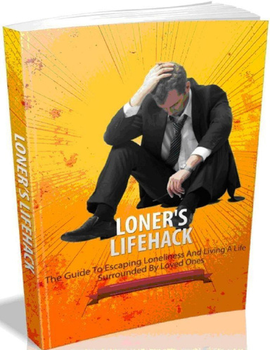 Loner's Lifehack - The Guide to Escaping Loneliness And Living A Life Surrounded By Loved Ones