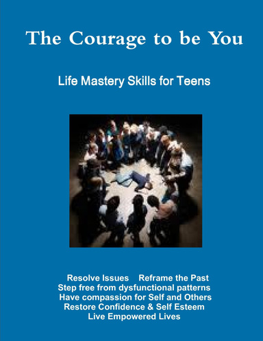 The Courage To Be You: Life Mastery Skills for Teens