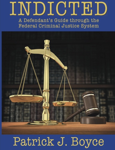 Indicted - A Defendant's Guide through the Federal Criminal Justice System