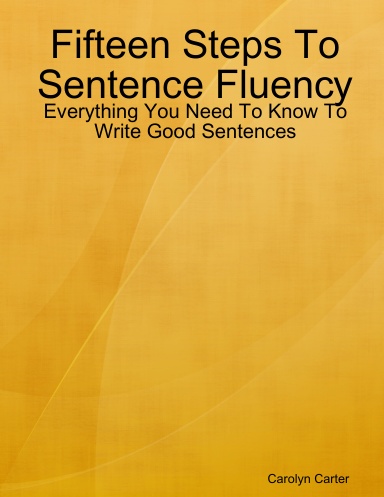 Fifteen Steps To Sentence Fluency: Everything You Need To Know To Write Good Sentences