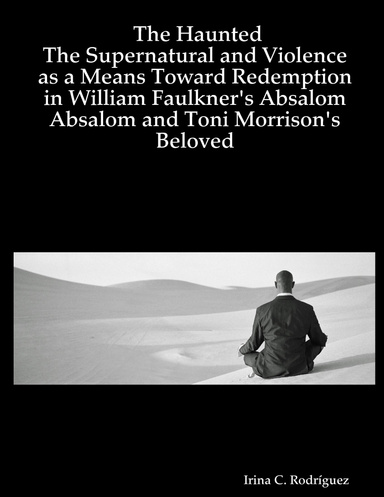 The Haunted: The Supernatural and Violence as a Means Toward Redemption in William Faulkner's Absalom Absalom and Toni Morrison's Beloved