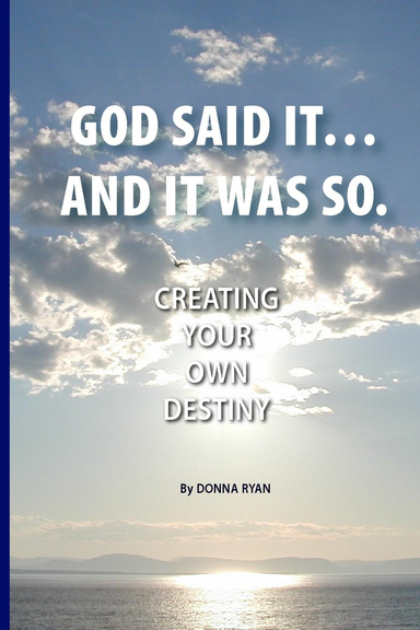 GOD SAID IT… AND IT WAS SO, Creating Your Own Destiny