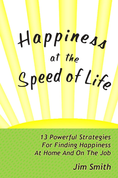 Happiness at the Speed of Life: 13 Powerful Strategies for Finding Happiness at Home and on the Job