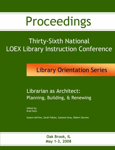 Librarian as Architect: Planning, Building, & Renewing : Thirty-Sixth National LOEX Library Instruction Conference Proceedings, Oak Brook, Illinois, May 1-3, 2008