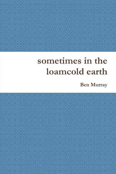 sometimes in the loamcold earth