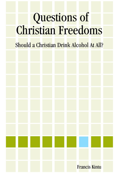 Questions of Christian Freedoms : Should a Christian Drink Alcohol At All?