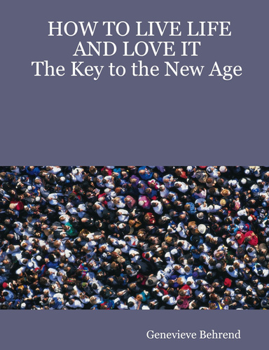 HOW TO LIVE LIFE AND LOVE IT: The Key to the New Age