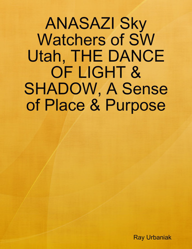 ANASAZI Sky Watchers of SW Utah, THE DANCE OF LIGHT & SHADOW, A Sense of Place & Purpose