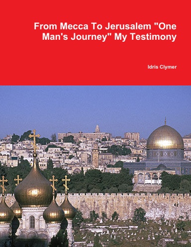 From Mecca To Jerusalem "One Man's Journey" My Testimony